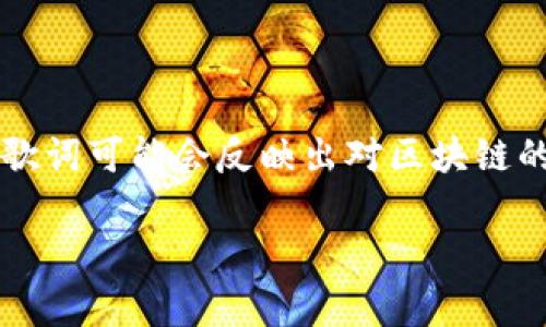 区块链歌词是指与区块链技术相关的歌词或诗歌内容。由于区块链本身是一个相对新颖且技术性较强的主题，因此相关的歌词可能会反映出对区块链的特性、应用及其对社会影响的理解与思考。这类歌词通常涉及以下方面的内容：去中心化、数字货币、智能合约、数据安全等。

如果你想要了解更详细的内容或想讨论一些具体的问题，请告诉我，我很乐意提供帮助！