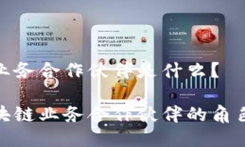 区块链业务合作伙伴是什么？

探索区块链业务合作伙伴的角色与价值