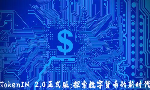 
TokenIM 2.0正式版：探索数字货币的新时代