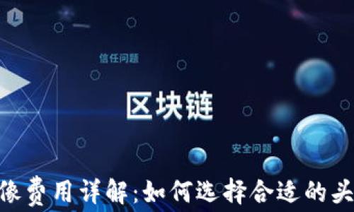 
Tokenim上头像费用详解：如何选择合适的头像与费用分析