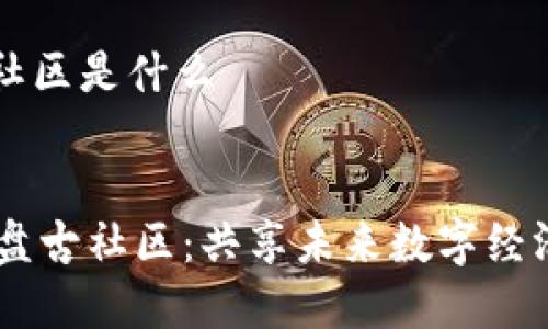 区块链盘古社区是什么

div
    区块链盘古社区：共享未来数字经济的创新平台