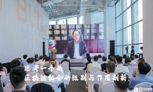 思考一个的  
区块链协会的级别与作用剖析：
