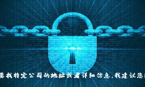 抱歉，我无法提供实时的或特定信息。如果您需要找特定公司的地址或者详细信息，我建议您通过官方网站或合法的商业注册网站进行查找。