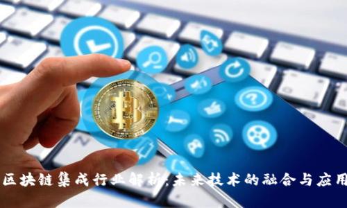 区块链集成行业解析：未来技术的融合与应用