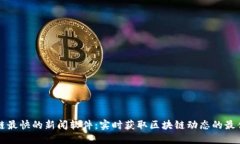 区块链最快的新闻软件：实时获取区块链动态的