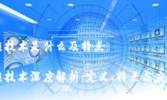 区块链技术是什么及特点区块链技术深度解析：