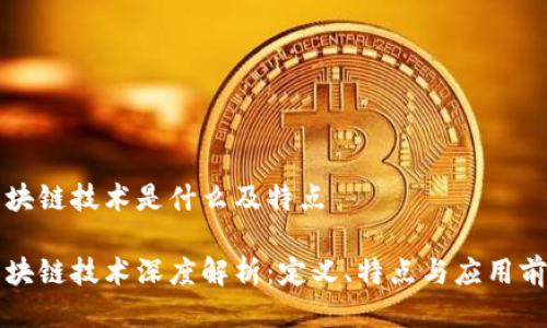 区块链技术是什么及特点

区块链技术深度解析：定义、特点与应用前景