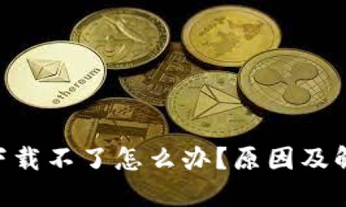 : imToken下载不了怎么办？原因及解决方案详解