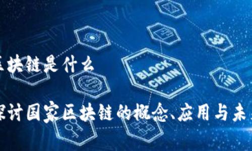 国家区块链是什么

深入探讨国家区块链的概念、应用与未来发展