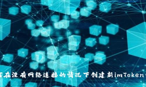 如何在没有网络连接的情况下创建新imToken钱包