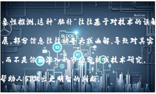 区块链脑补是一个比较新的概念，通常用来指代人们在缺乏足够知识的基础上，对区块链技术及其应用进行的想象性推测。这种“脑补”往往基于对技术的误解、流行观点或媒体报道，而非真实了解和研究。

通过对区块链技术不断增长的关注，许多人对其潜在应用有着广泛的看法和认知。但由于技术的复杂性和快速发展，部分信息往往被夸大或曲解，导致对其实际能力和影响的误解。这种现象在新兴技术中尤为常见，尤其是在金融领域，如加密货币、去中心化金融（DeFi）等。

区块链脑补还可以影响投资决策。在某些情况下，投资者可能会根据耳闻的流行趋势或过度乐观的展望进行投资，而不是依赖深入的市场分析或技术研究。

总结来说，区块链脑补是对区块链技术的表达与理解，强调了信息准确性和科学解释的重要性。了解其本质，可以帮助人们做出更明智的判断。