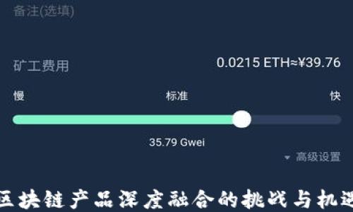 
区块链产品深度融合的挑战与机遇