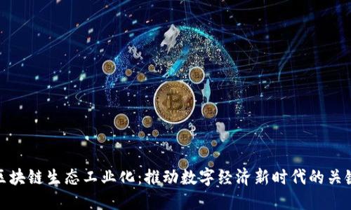 区块链生态工业化：推动数字经济新时代的关键