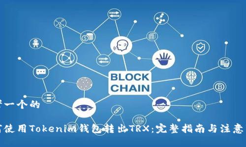 思考一个的

如何使用Tokenim钱包转出TRX：完整指南与注意事项
