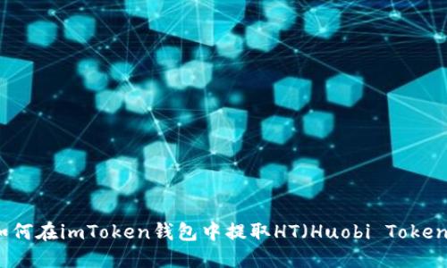 如何在imToken钱包中提取HT（Huobi Token）