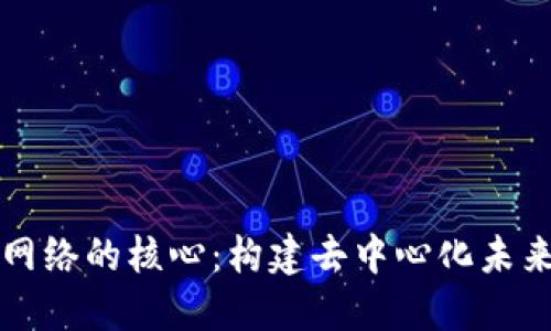 区块链网络的核心：构建去中心化未来的基石