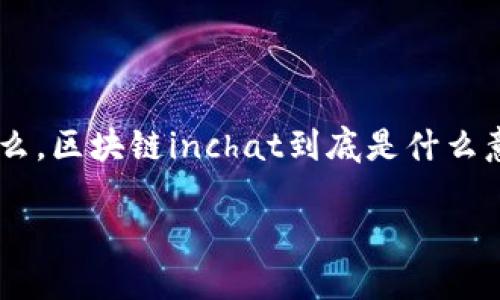 区块链技术的快速发展催生了各种各样的应用和概念，其中“区块链inchat”的出现引起了广泛的关注。那么，区块链inchat到底是什么意思？它如何运作？在这篇文章中，我们将深入探讨这一概念，分析它的功能、优势及其在现实生活中的应用。

区块链inchat：新时代的互动通信工具