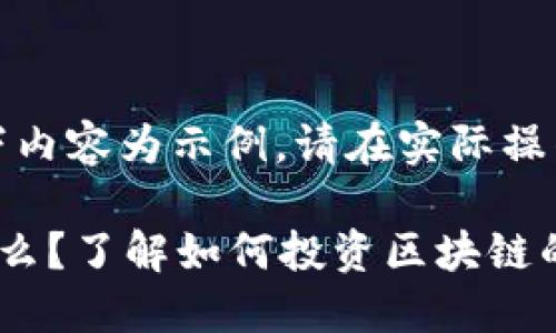 请注意：以下内容为示例，请在实际操作多加考虑。

区块链是什么？了解如何投资区块链的最佳策略