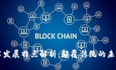 区块链技术发展特点解析：颠覆传统的未来数字