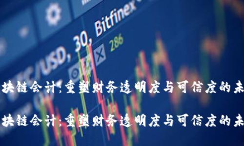 区块链会计：重塑财务透明度与可信度的未来

区块链会计：重塑财务透明度与可信度的未来