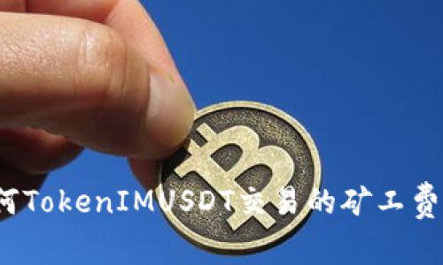 如何TokenIMUSDT交易的矿工费用？