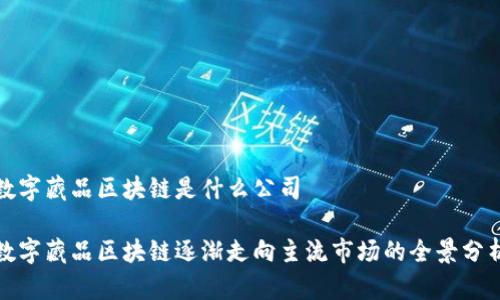 数字藏品区块链是什么公司

数字藏品区块链逐渐走向主流市场的全景分析