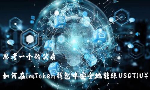 思考一个的优质

如何在imToken钱包中安全地转账USDT（U）