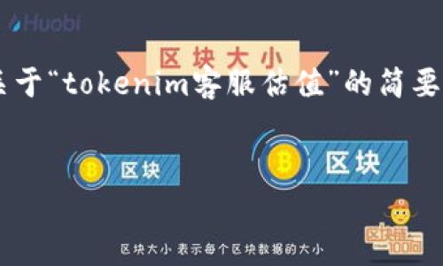 由于您希望的内容较长，并且涉及特定的业务和市场信息，我将为您构建一个文章框架，并提供一个关于“tokenim客服估值”的简要介绍。请注意，这仍是一种大纲和思路，可能需要您进一步展开详细信息，以及针对特定问题深入分析。


Tokenim客服估值：解读客服系统的价值与未来发展