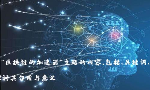 在这里，我将为您撰写一个关于“区块链的加速器”主题的内容，包括、关键词、详细介绍以及相关问题的解答。

什么是区块链的加速器？深入探讨其作用与意义