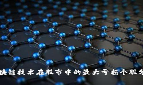 区块链技术在股市中的最大亏损个股分析