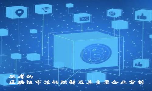 思考的  
区块链市值的理解及其主要企业分析
