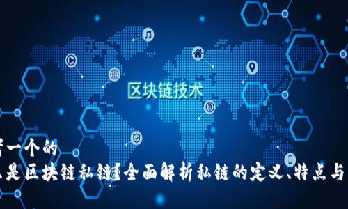 思考一个的
什么是区块链私链？全面解析私链的定义、特点与应用