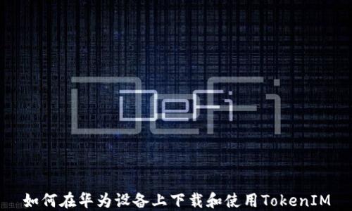 
如何在华为设备上下载和使用TokenIM