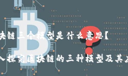 区块链三个模型是什么意思？

深入探究区块链的三种模型及其应用