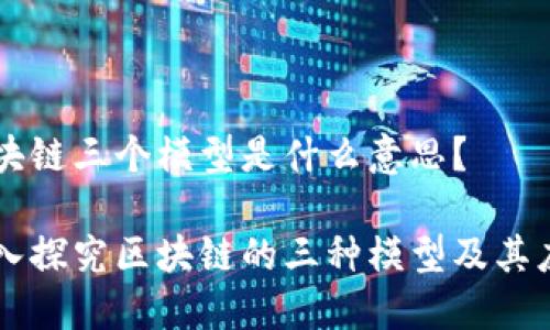 区块链三个模型是什么意思？

深入探究区块链的三种模型及其应用