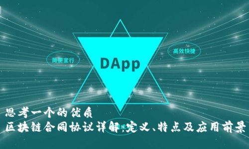 思考一个的优质
区块链合同协议详解：定义、特点及应用前景