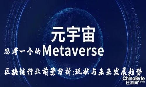 思考一个的

区块链行业前景分析：现状与未来发展趋势