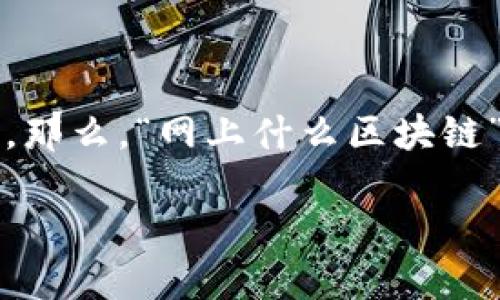 在互联网时代，区块链作为一种新兴技术，已逐渐成为各行各业关注的焦点。那么，“网上什么区块链”具体是什么意思呢？接下来，我将为您详细介绍这一概念，以及相关的问题。

网上什么区块链：理解和应用