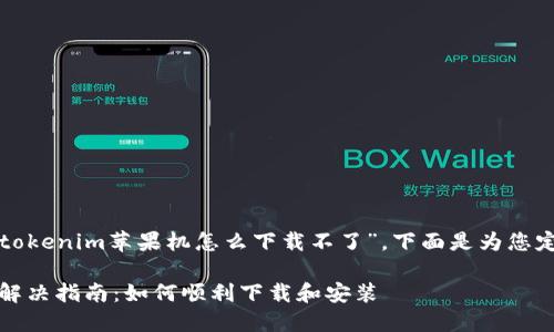 在您的请求中，您提到了“tokenim苹果机怎么下载不了”。下面是为您定制的、关键词及详细内容。

Tokenim苹果机下载问题解决指南：如何顺利下载和安装