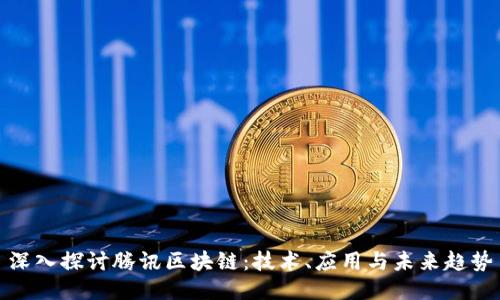 深入探讨腾讯区块链：技术、应用与未来趋势