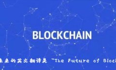 区块链未来的英文翻译是 ＂The Future of Blockchain＂
