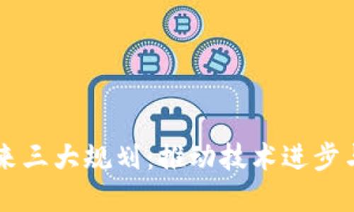 区块链未来三大规划：推动技术进步与行业革新