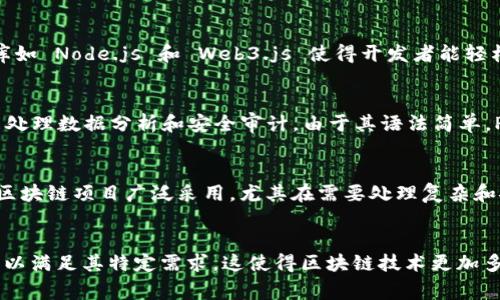 区块链技术是由多种程序设计语言实现的，主要取决于具体的区块链平台或项目。以下是一些常见的编写区块链代码的编程语言以及它们的应用：

1. C  
C   是比特币最初实现的语言，因其高效和性能良好的特点，被广泛用于需要高性能的区块链项目中。比特币核心（Bitcoin Core）客户端的许多核心部分都是用 C   编写的，尤其是在处理交易和网络交互时，C   的低级特性能够提供更高的运行效率。

2. Solidity
Solidity 是以太坊智能合约开发的主要语言，专为区块链环境设计。它是一种面向对象的语言，具有强大的功能，能编写复杂的合约逻辑。而以太坊的智慧合约技术使得区块链的应用场景得以扩展到去中心化金融（DeFi）、非同质化代币（NFT）等多个领域。

3. Go
Go 语言被许多区块链项目采用，尤其是 Hyperledger Fabric。由于 Go 的并发性和高效性，使得其非常适合企业级区块链解决方案。使用 Go 可以方便地管理多个事务，提高总体性能。

4. JavaScript
JavaScript 在区块链领域的主要应用是用于前端开发和与区块链交互的 dApp（去中心化应用程序）。库如 Node.js 和 Web3.js 使得开发者能轻松地与以太坊及其他区块链进行交互。

5. Python
Python 是一种灵活多用途的编程语言，许多区块链项目（例如 Hyperledger 和 Ethereum）使用它来处理数据分析和安全审计。由于其语法简单，Python 常被用于教育和原型设计，非常适合区块链技术的学习与研究。

6. Rust
Rust 是一种相对较新的编程语言，以其内存安全性和性能著称。它被 Polkadot 和 Solana 等高性能区块链项目广泛采用，尤其在需要处理复杂和安全性高的应用时表现优异。

总结
综上所述，区块链并不是由单一语言编写的，而是一些主要语言的结合。不同的项目选择不同的编程语言以满足其特定需求，这使得区块链技术更加多样化，也提供了更多的解决方案。