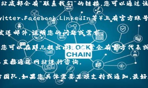 要联系Tokenim官方，您可以通过以下几种方式：

1. **官方网站**：访问Tokenim的官方网站，通常在网站底部会有“联系我们”的链接，您可以通过该链接获取官方的联系信息。

2. **社交媒体**：Tokenim可能在社交媒体平台（如Twitter、Facebook、LinkedIn等）上有官方账号，您可以通过这些平台私信或者评论的方式联系他们。

3. **电子邮件**：寻找Tokenim官方提供的联系邮箱发送邮件，说明您的问题或需求。

4. **社区论坛**：查看Tokenim的支持社区或者论坛，您可以在那儿提出问题，通常会有官方代表或者社区成员进行回复。

5. **客服支持**：一些平台会提供在线客服支持，可以直接通过网站进行咨询。

通过以上方式，您应该能够成功联系到Tokenim的官方团队。如果您具体需要某项支持或通知，最好在联系时提供详尽的信息以便他们更快地帮助您。