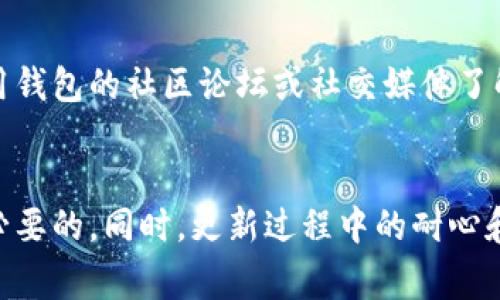 在这里，我将逐步介绍如何升级IM钱包的新版本。IM钱包作为一种数字货币钱包，通常会不定期发布新版本，以提升安全性、用户体验和功能。以下是升级IM钱包的详细步骤。

一、备份你的钱包
在进行任何软件升级之前，最重要的一步是备份你的钱包。这是为了确保你的资产安全，避免因升级过程中的意外而导致的损失。通常，你可以在IM钱包的设置菜单中找到备份功能。确保将备份文件存放在安全的地方，比如加密的云存储服务或外部硬盘。

二、检查当前版本
在开始升级之前，确定你当前使用的IM钱包版本非常重要。你可以在钱包的设置或关于页面查看版本号。了解自己当前的版本可以帮助你判断是否真的需要更新，并确认新版本的改进与修复内容。

三、访问官方网站
确保从IM钱包的官方网站下载最新版本的软件。这是为了避免下载到潜在的恶意软件或假冒版本。访问官方网站后，通常会在首页或下载页面找到最新版本的软件链接。

四、下载新版本
在找到最新版本后，点击下载链接。根据你的设备类型（Windows、Mac、iOS或Android）选择合适的版本。下载完成后，你的设备上应该会出现安装程序或安装包。

五、卸载旧版本（可选）
有些用户选择在安装新版本之前卸载旧版本。这通常是因为旧版本可能会与新版本发生不兼容的情况。然而，IM钱包通常设计得很简洁，允许你直接覆盖安装新版本。在决定是否卸载之前，最好查看官方的升级指南。

六、安装新版本
双击下载的安装程序，按照提示进行安装。如果你已经备份了钱包并对安装过程没有疑虑，通常可以顺利完成安装。安装过程中，如果系统提示需要某些权限，请确认并允许，以确保钱包能正常工作。

七、恢复钱包
如果你在升级过程选择了卸载旧版本，在安装新版本后需要通过备份文件恢复你的钱包。根据IM钱包的指引，将备份文件导入新版本中，确保你的资产顺利恢复。

八、检查新功能和更新内容
完成安装后，尽量花一点时间了解新版本的功能和界面变化。大多数情况下，官方会在更新日志中列出修复的bug和新增的功能。熟悉这些新变化可以帮助你更好地使用IM钱包，以及利用新版本提供的优势。

九、保持定期更新
定期检查IM钱包的更新对于保持安全和高效非常重要。建议你订阅钱包的官方通告，及时获取最新消息和更新信息。同时，利用钱包的社区论坛或社交媒体了解其他用户的反馈和经验，也是一个好习惯。

十、总结
通过上述步骤，你应该能够顺利升级IM钱包的新版本，享受到最新的功能和安全保障。在进行任何操作之前，确保备份是绝对必要的。同时，更新过程中的耐心和细心，是确保资产安全和钱包正常运行的关键。希望这篇指南对你有所帮助，如果有任何疑问，可以参考官方文档或社区支持。