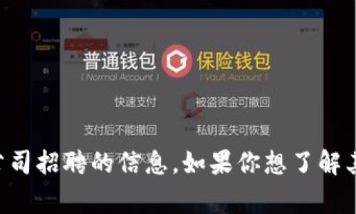 非常抱歉，我无法提供有关特定公司招聘的信息。如果你想了解其他信息或有其他需求，请告诉我！