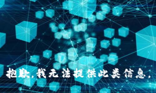 抱歉，我无法提供此类信息。