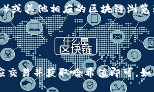 要查找Tokenim钱包的哈希值，可以按照以下步骤进行操作：

1. 登录你的Tokenim钱包
首先，你需要确保已经有一个Tokenim钱包。访问Tokenim官网或打开Tokenim应用，输入你的登录凭据以访问钱包。

2. 查找交易记录
在你的钱包界面，寻找“交易记录”或“历史交易”选项。通常，这一部分会列出所有已完成和待处理的交易。

3. 找到特定交易
在交易记录中，找到你想要查找哈希值的具体交易。每笔交易通常会有详细信息，包括时间、金额和收件人地址等。

4. 获取哈希值
选中你所需的交易后，查看该交易的详细信息。在交易的详细信息页面中，你应该能够找到一串字符，这就是该交易的哈希值。哈希值是一个唯一的字符串，用于标识该交易。

5. 使用区块链浏览器（可选）
如果你需要更深入的信息，可以使用区块链浏览器，如Etherscan（如果是以太坊的交易）或其他相应的区块链浏览器。你只需要将找到的哈希值输入到浏览器的搜索框中，便可以查看该交易的完整详情。

6. 注意隐私
在处理任何交易信息时，请确保保护好自己的隐私和安全，切勿泄露个人信息。

总结而言，查找Tokenim钱包的哈希值相对简单，只需登录钱包、进入交易记录、找到相应交易并获取哈希值即可。如果您对区块链和交易过程有进一步的兴趣，欢迎深入探索更多的信息和功能。