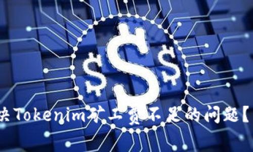2025必看！如何解决Tokenim矿工费不足的问题？立即了解有效策略！