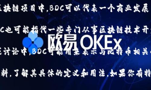 区块链中的“BDC”有几种可能的意思，具体取决于上下文。以下是几种可能的解释：

1. **Blockchain Data Chain（区块链数据链）**：BDC可以指代区块链中的数据链条，表示区块链中数据的连续性和不可篡改性。

2. **Business Development Center（商业发展中心）**：在某些区块链项目中，BDC可以代表一个商业发展中心，负责推动区块链技术的应用，促进与企业的合作。

3. **Blockchain Development Company（区块链开发公司）**：BDC也可能指代一些专门从事区块链技术开发的公司或团队。

4. **Bitcoin Dollar Currency（比特币美元货币）**：在某些文献或讨论中，BDC可能用来表示与比特币相关的美元货币的计算或价值指标。

为了更好地理解BDC在特定上下文中的含义，建议参考相关文献或资料，了解其具体的定义和用法。如果你有特定的上下文或场景，可以提供更多背景信息，以便进行更准确的解释。